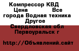 Компрессор КВД . › Цена ­ 45 000 - Все города Водная техника » Другое   . Свердловская обл.,Первоуральск г.